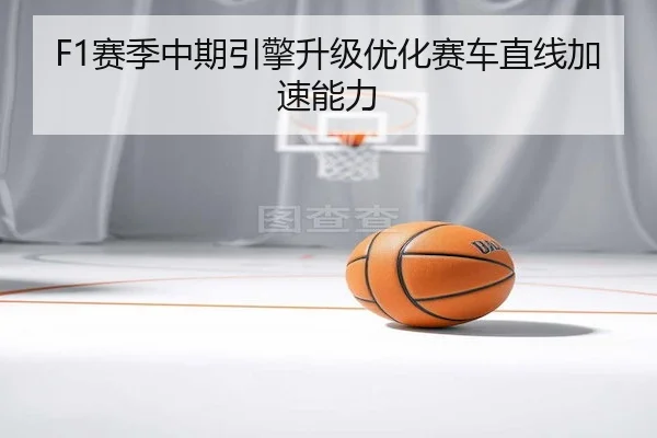 F1赛季中期引擎升级优化赛车直线加速能力